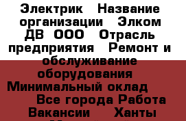 Электрик › Название организации ­ Элком-ДВ, ООО › Отрасль предприятия ­ Ремонт и обслуживание оборудования › Минимальный оклад ­ 30 000 - Все города Работа » Вакансии   . Ханты-Мансийский,Нефтеюганск г.